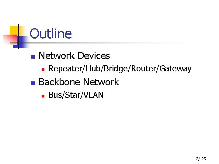 Outline n Network Devices n n Repeater/Hub/Bridge/Router/Gateway Backbone Network n Bus/Star/VLAN 2/ 25 