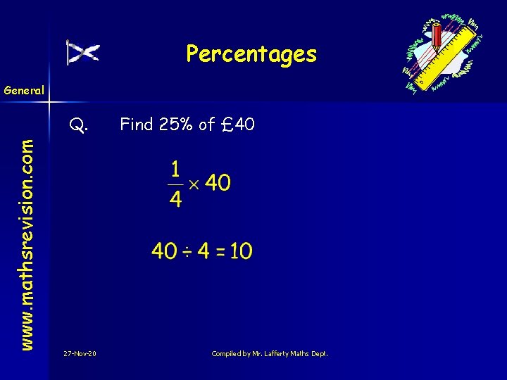 Percentages General www. mathsrevision. com Q. 27 -Nov-20 Find 25% of £ 40 Compiled