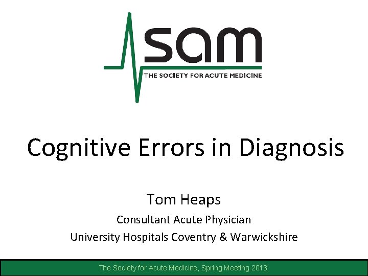 Cognitive Errors in Diagnosis Tom Heaps Consultant Acute Physician University Hospitals Coventry & Warwickshire