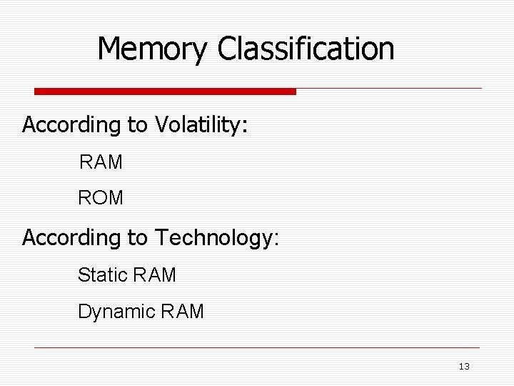 Memory Classification According to Volatility: RAM ROM According to Technology: Static RAM Dynamic RAM