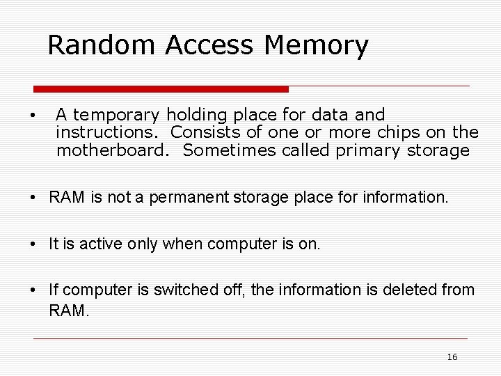 Random Access Memory • A temporary holding place for data and instructions. Consists of