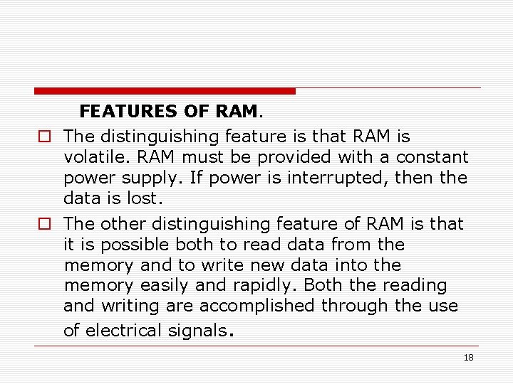  FEATURES OF RAM. The distinguishing feature is that RAM is volatile. RAM must