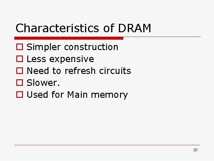 Characteristics of DRAM Simpler construction Less expensive Need to refresh circuits Slower. Used for