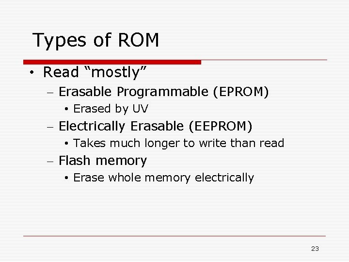 Types of ROM • Read “mostly” – Erasable Programmable (EPROM) • Erased by UV