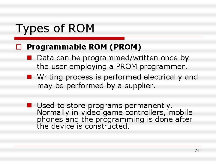 Types of ROM Programmable ROM (PROM) Data can be programmed/written once by the user