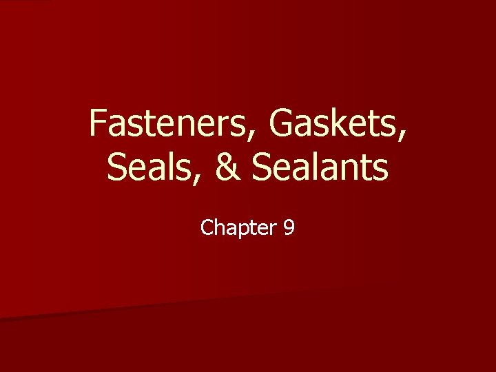 Fasteners, Gaskets, Seals, & Sealants Chapter 9 