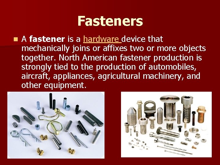 Fasteners n A fastener is a hardware device that mechanically joins or affixes two