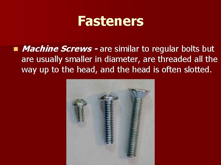 Fasteners n Machine Screws - are similar to regular bolts but are usually smaller