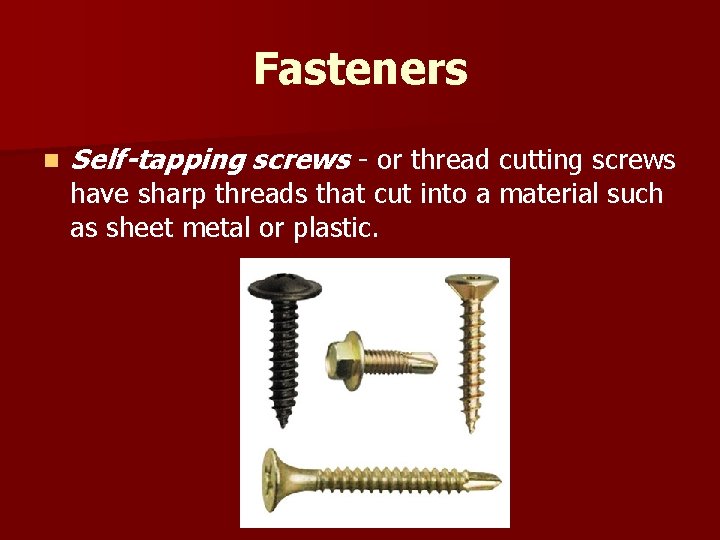 Fasteners n Self-tapping screws - or thread cutting screws have sharp threads that cut