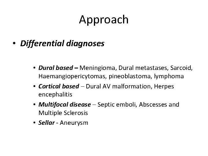 Approach • Differential diagnoses • Dural based – Meningioma, Dural metastases, Sarcoid, Haemangiopericytomas, pineoblastoma,