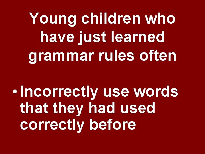 Young children who have just learned grammar rules often • Incorrectly use words that Young children who have just learned grammar rules often • Incorrectly use words that