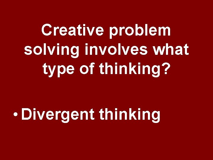 Creative problem solving involves what type of thinking? • Divergent thinking Creative problem solving involves what type of thinking? • Divergent thinking