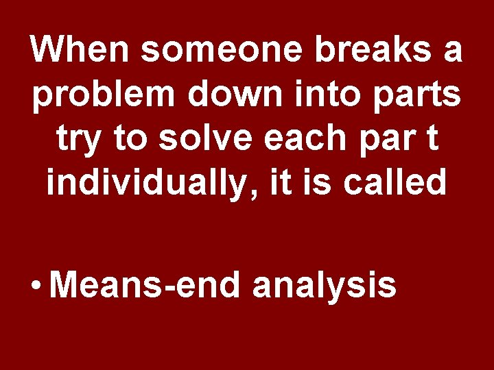 When someone breaks a problem down into parts try to solve each par t When someone breaks a problem down into parts try to solve each par t