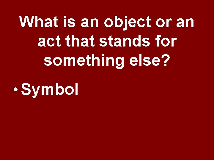What is an object or an act that stands for something else? • Symbol What is an object or an act that stands for something else? • Symbol