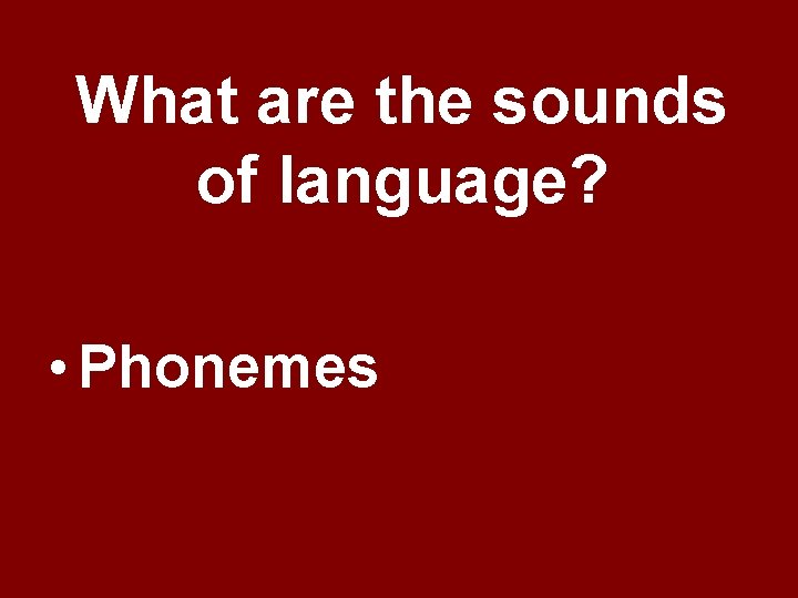 What are the sounds of language? • Phonemes What are the sounds of language? • Phonemes