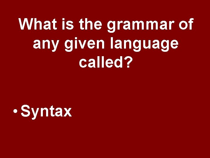What is the grammar of any given language called? • Syntax What is the grammar of any given language called? • Syntax