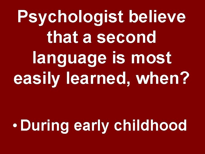 Psychologist believe that a second language is most easily learned, when? • During early Psychologist believe that a second language is most easily learned, when? • During early