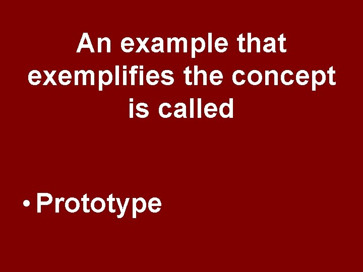An example that exemplifies the concept is called • Prototype An example that exemplifies the concept is called • Prototype