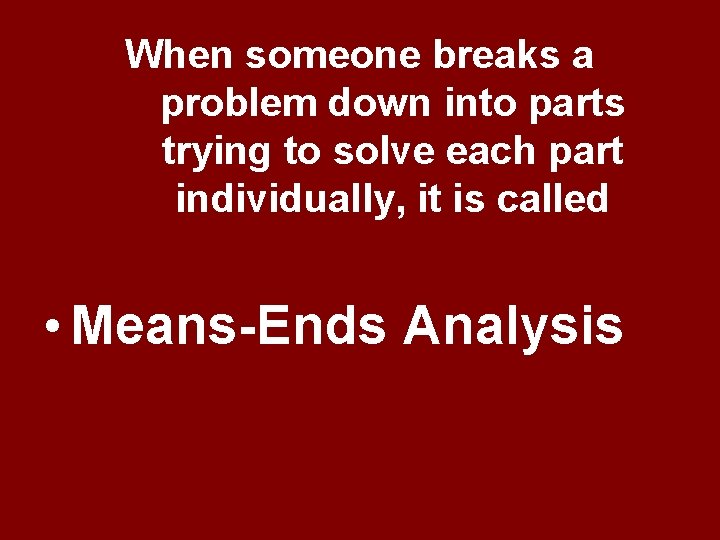 When someone breaks a problem down into parts trying to solve each part individually, When someone breaks a problem down into parts trying to solve each part individually,