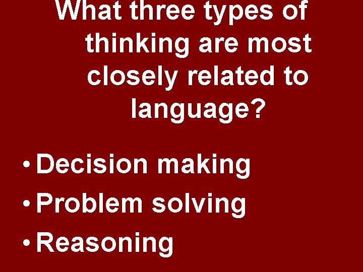 What three types of thinking are most closely related to language? • Decision making What three types of thinking are most closely related to language? • Decision making