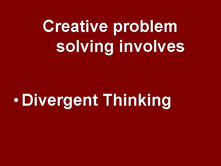 Creative problem solving involves • Divergent Thinking Creative problem solving involves • Divergent Thinking