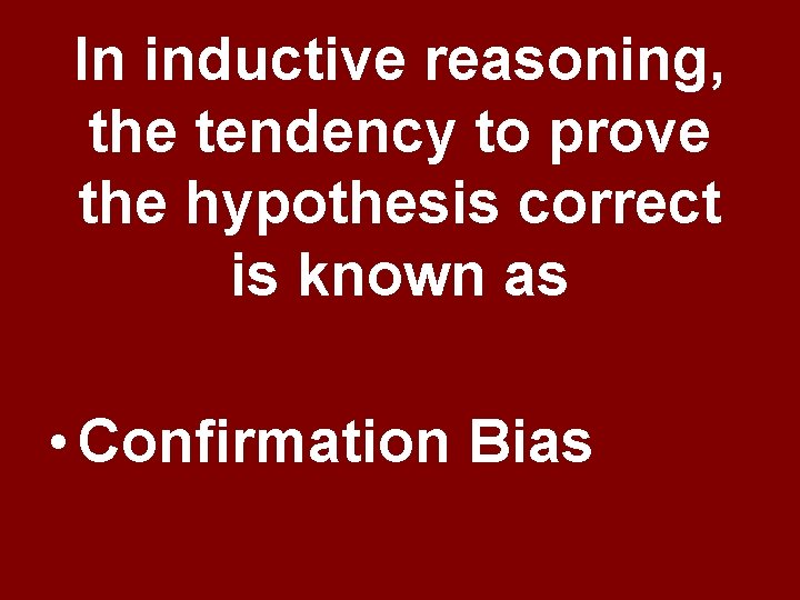 In inductive reasoning, the tendency to prove the hypothesis correct is known as • In inductive reasoning, the tendency to prove the hypothesis correct is known as •
