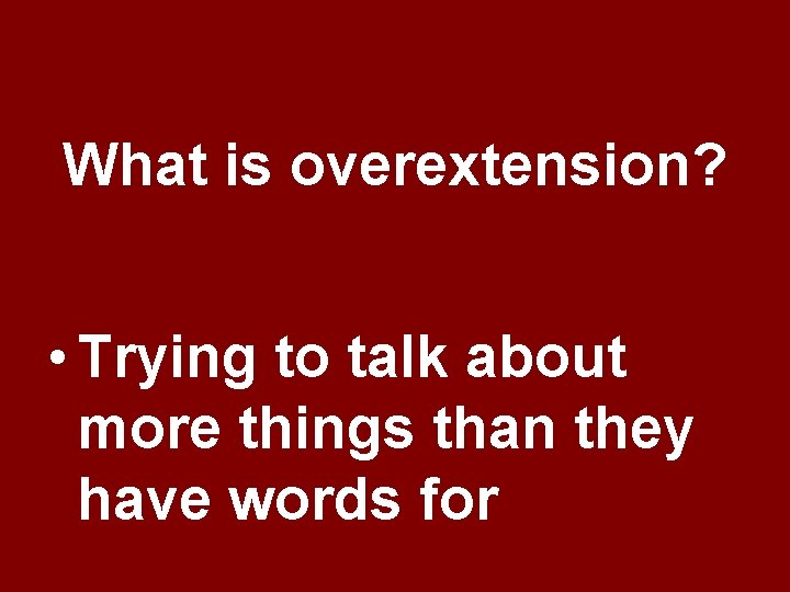 What is overextension? • Trying to talk about more things than they have words What is overextension? • Trying to talk about more things than they have words