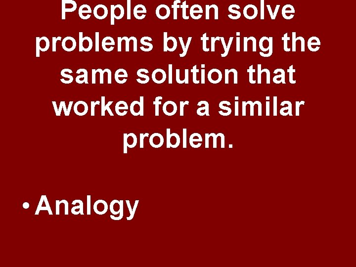 People often solve problems by trying the same solution that worked for a similar People often solve problems by trying the same solution that worked for a similar