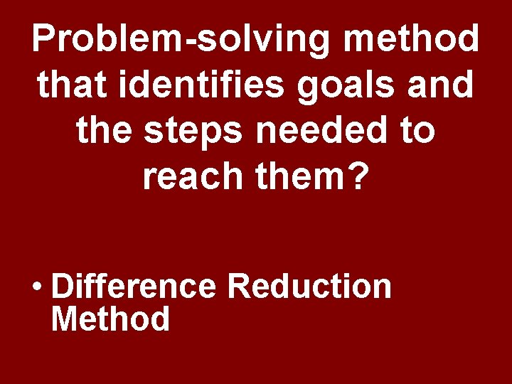 Problem-solving method that identifies goals and the steps needed to reach them? • Difference Problem-solving method that identifies goals and the steps needed to reach them? • Difference