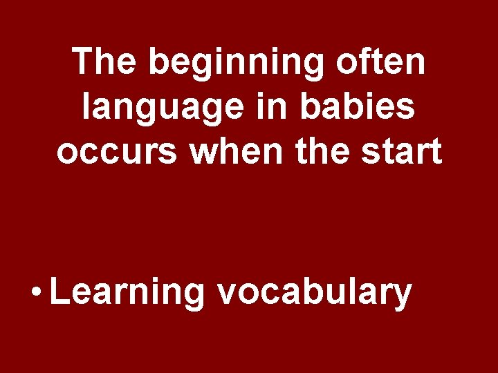 The beginning often language in babies occurs when the start • Learning vocabulary The beginning often language in babies occurs when the start • Learning vocabulary