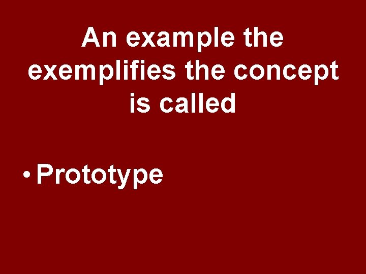 An example the exemplifies the concept is called • Prototype An example the exemplifies the concept is called • Prototype