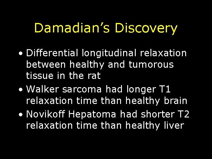 Damadian’s Discovery • Differential longitudinal relaxation between healthy and tumorous tissue in the rat