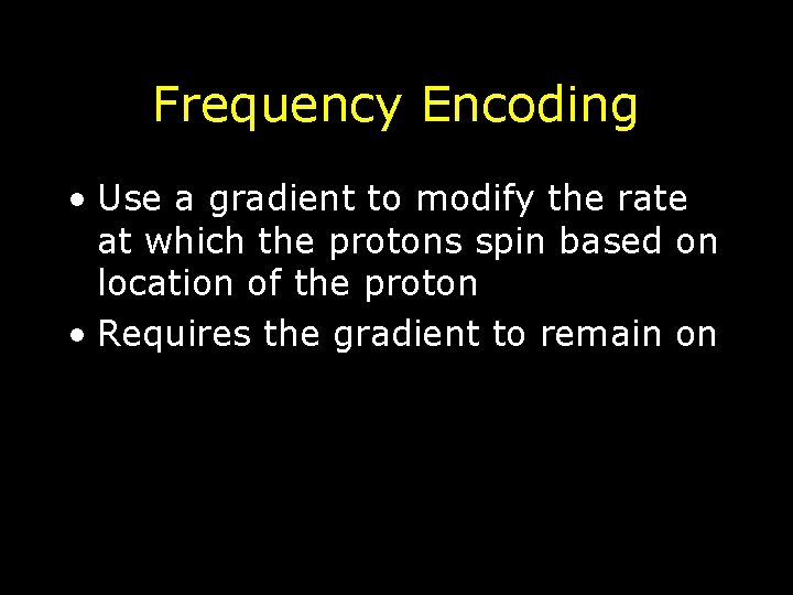 Frequency Encoding • Use a gradient to modify the rate at which the protons