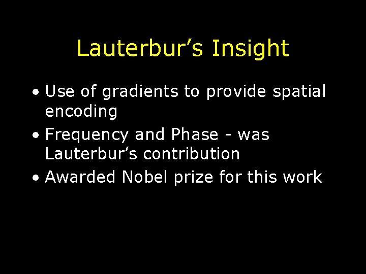 Lauterbur’s Insight • Use of gradients to provide spatial encoding • Frequency and Phase