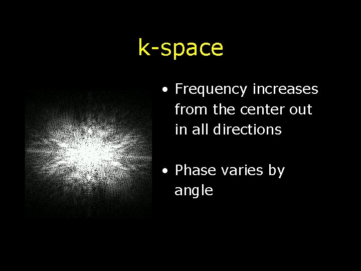 k-space • Frequency increases from the center out in all directions • Phase varies