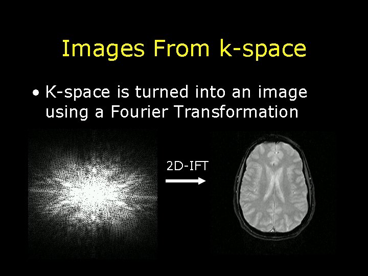 Images From k-space • K-space is turned into an image using a Fourier Transformation