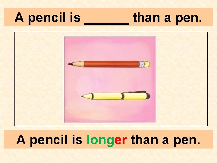 A pencil is ______ than a pen. A pencil is longer than a pen.