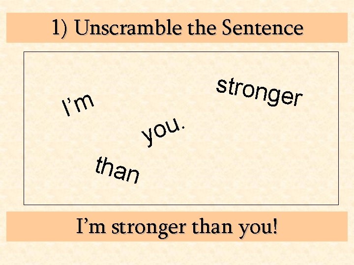 1) Unscramble the Sentence I’m . u yo stronge r than I’m stronger than
