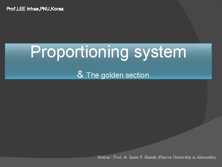 Prof. LEE Inhee, PNU. Korea Proportioning system & The golden section Source : Prof.