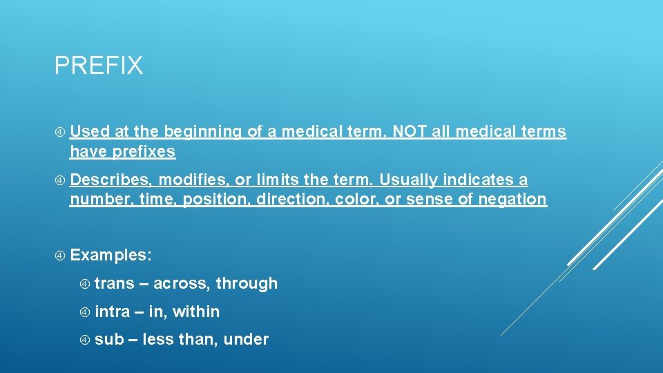 PREFIX Used at the beginning of a medical term. NOT all medical terms have