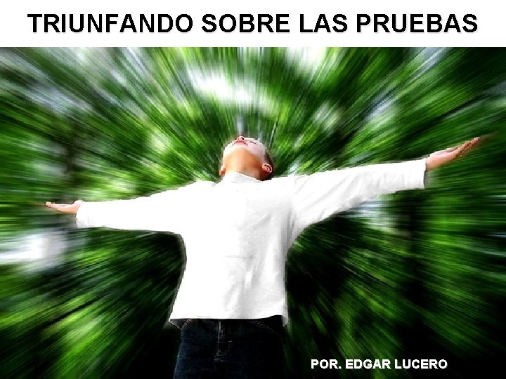 TRIUNFANDO SOBRE LAS PRUEBAS POR. EDGAR LUCERO 