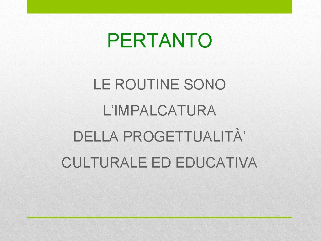 PERTANTO LE ROUTINE SONO L’IMPALCATURA DELLA PROGETTUALITÀ’ CULTURALE ED EDUCATIVA 