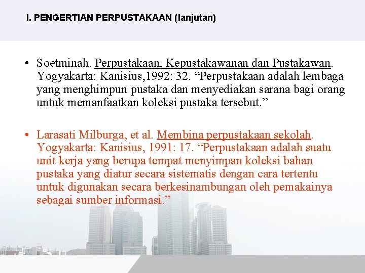I. PENGERTIAN PERPUSTAKAAN (lanjutan) • Soetminah. Perpustakaan, Kepustakawanan dan Pustakawan Yogyakarta: Kanisius, 1992: 32.
