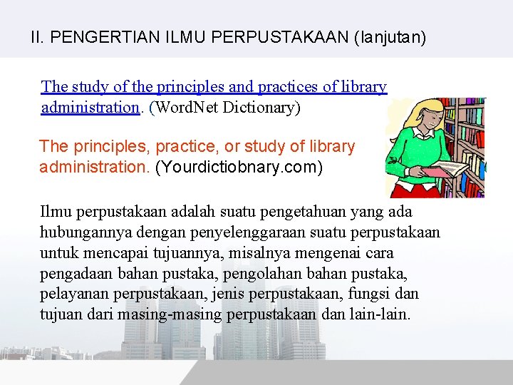 II. PENGERTIAN ILMU PERPUSTAKAAN (lanjutan) The study of the principles and practices of library