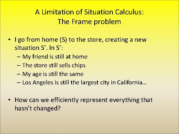 A Limitation of Situation Calculus: The Frame problem • I go from home (S)