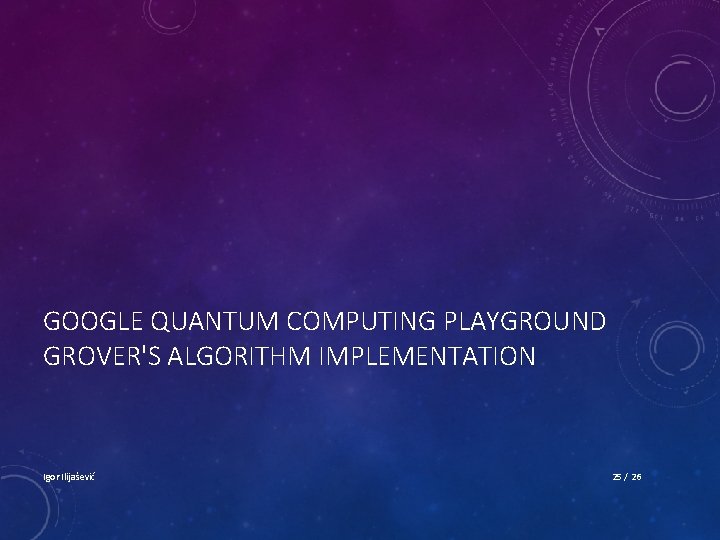 GOOGLE QUANTUM COMPUTING PLAYGROUND GROVER'S ALGORITHM IMPLEMENTATION Igor Ilijašević 25 / 26 