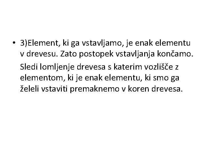  • 3)Element, ki ga vstavljamo, je enak elementu v drevesu. Zato postopek vstavljanja