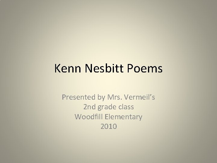 Kenn Nesbitt Poems Presented by Mrs. Vermeil’s 2 nd grade class Woodfill Elementary 2010