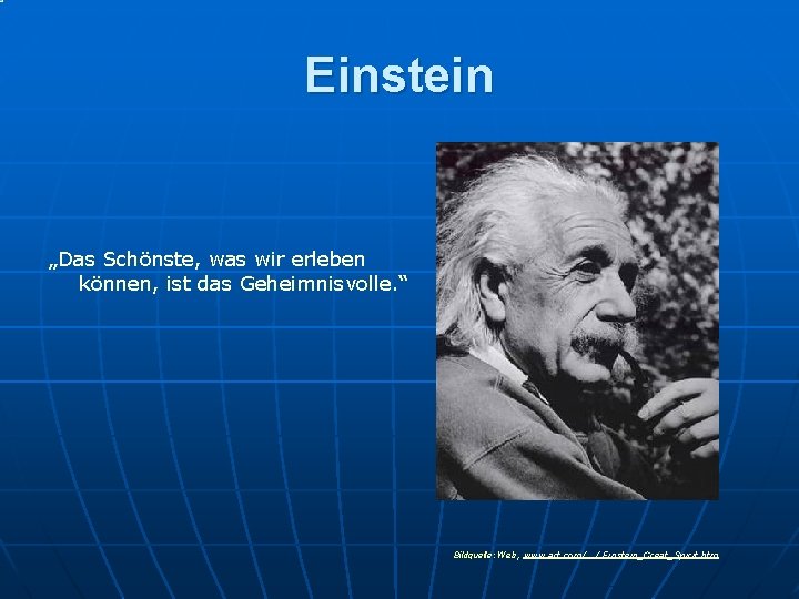 Einstein „Das Schönste, was wir erleben können, ist das Geheimnisvolle. “ Bildquelle: Web, www.