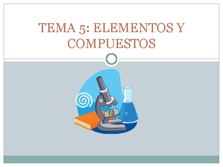 TEMA 5: ELEMENTOS Y COMPUESTOS 